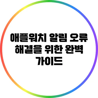 애플워치 알림 오류 해결을 위한 완벽 가이드