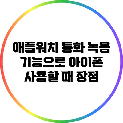 애플워치 통화 녹음 기능으로 아이폰 사용할 때 장점