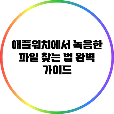 애플워치에서 녹음한 파일 찾는 법 완벽 가이드