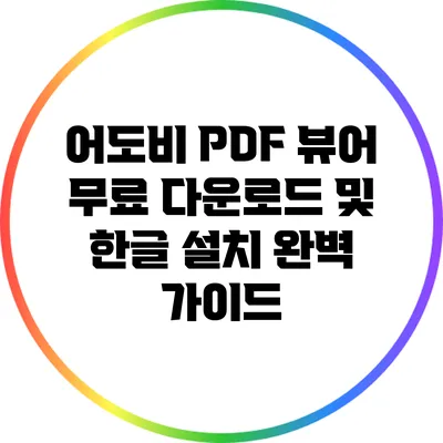 어도비 PDF 뷰어 무료 다운로드 및 한글 설치 완벽 가이드