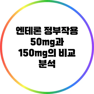 엔테론 정부작용: 50mg과 150mg의 비교 분석