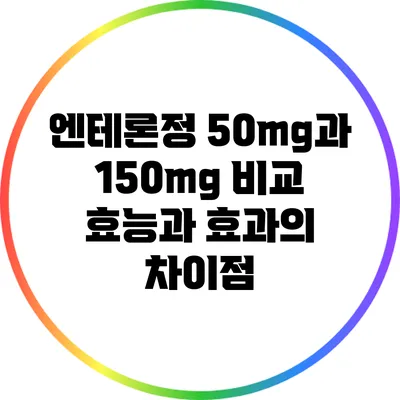 엔테론정 50mg과 150mg 비교: 효능과 효과의 차이점