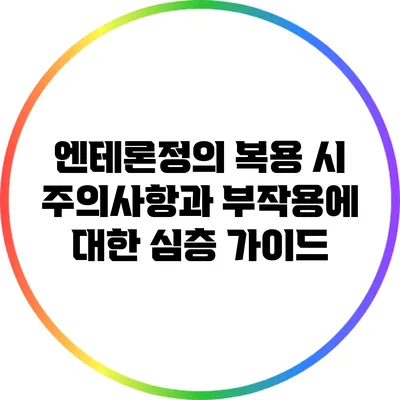 엔테론정의 복용 시 주의사항과 부작용에 대한 심층 가이드