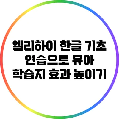 엘리하이 한글 기초 연습으로 유아 학습지 효과 높이기