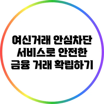 여신거래 안심차단 서비스로 안전한 금융 거래 확립하기