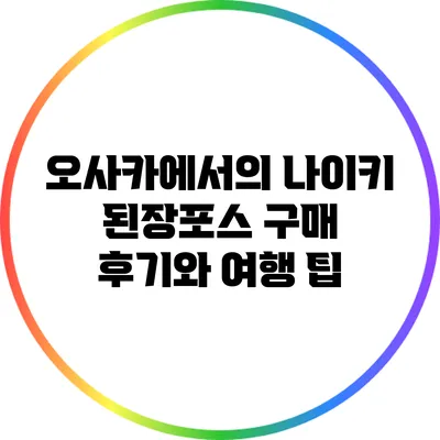 오사카에서의 나이키 된장포스 구매 후기와 여행 팁