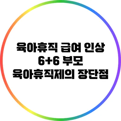 육아휴직 급여 인상: 6+6 부모 육아휴직제의 장단점