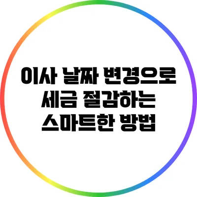 이사 날짜 변경으로 세금 절감하는 스마트한 방법