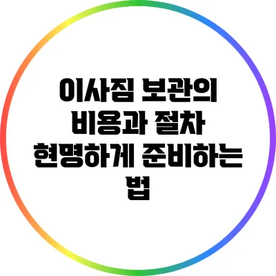 이사짐 보관의 비용과 절차: 현명하게 준비하는 법