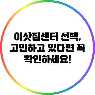 이삿짐센터 선택, 고민하고 있다면 꼭 확인하세요!