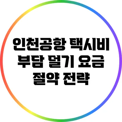 인천공항 택시비 부담 덜기: 요금 절약 전략
