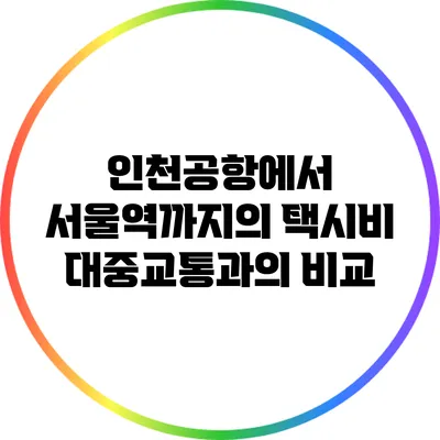 인천공항에서 서울역까지의 택시비: 대중교통과의 비교