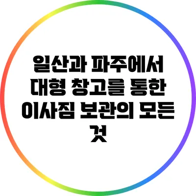 일산과 파주에서 대형 창고를 통한 이사짐 보관의 모든 것