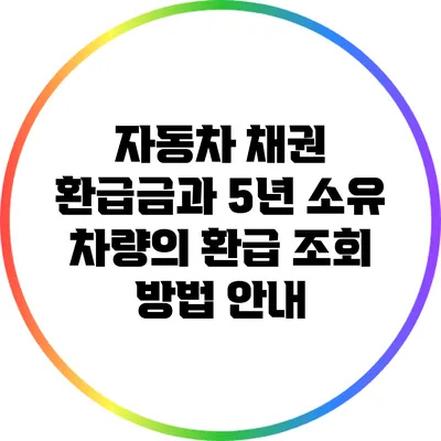 자동차 채권 환급금과 5년 소유 차량의 환급 조회 방법 안내
