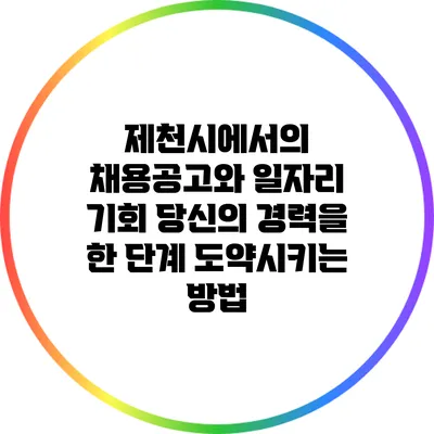 제천시에서의 채용공고와 일자리 기회: 당신의 경력을 한 단계 도약시키는 방법