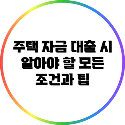 주택 자금 대출 시 알아야 할 모든 조건과 팁