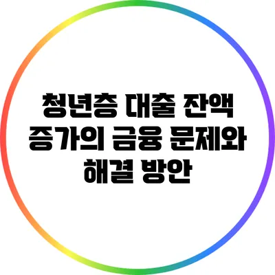 청년층 대출 잔액 증가의 금융 문제와 해결 방안