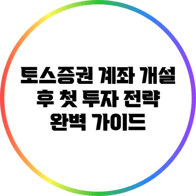 토스증권 계좌 개설 후 첫 투자 전략 완벽 가이드