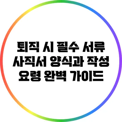 퇴직 시 필수 서류: 사직서 양식과 작성 요령 완벽 가이드