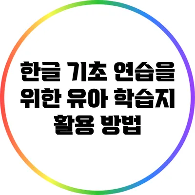 한글 기초 연습을 위한 유아 학습지 활용 방법