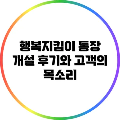 행복지킴이 통장 개설 후기와 고객의 목소리