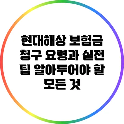 현대해상 보험금 청구 요령과 실전 팁: 알아두어야 할 모든 것