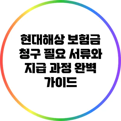 현대해상 보험금 청구: 필요 서류와 지급 과정 완벽 가이드