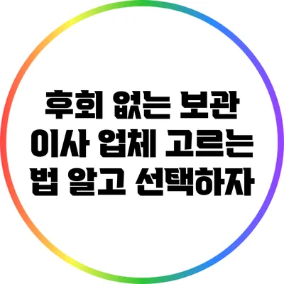 후회 없는 보관 이사 업체 고르는 법: 알고 선택하자