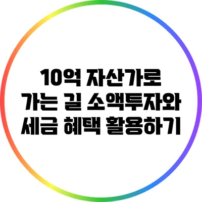 10억 자산가로 가는 길: 소액투자와 세금 혜택 활용하기