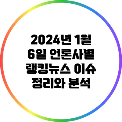 2024년 1월 6일 언론사별 랭킹뉴스: 이슈 정리와 분석