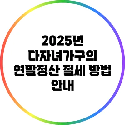 2025년 다자녀가구의 연말정산 절세 방법 안내