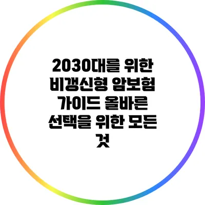 2030대를 위한 비갱신형 암보험 가이드: 올바른 선택을 위한 모든 것