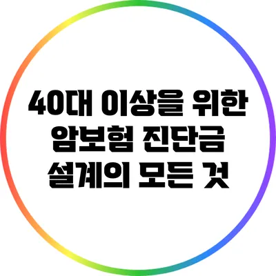 40대 이상을 위한 암보험 진단금 설계의 모든 것