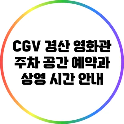 CGV 경산 영화관 주차 공간 예약과 상영 시간 안내