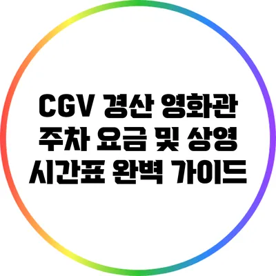 CGV 경산 영화관 주차 요금 및 상영 시간표 완벽 가이드