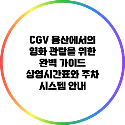 CGV 용산에서의 영화 관람을 위한 완벽 가이드: 상영시간표와 주차 시스템 안내