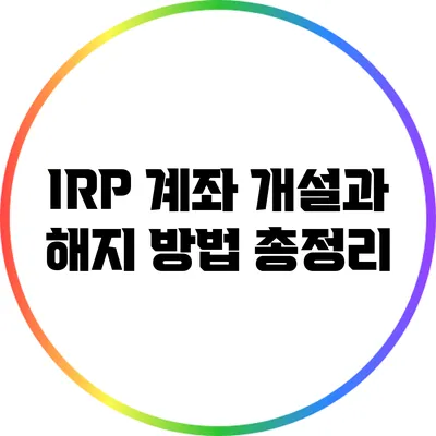 IRP 계좌 개설과 해지 방법 총정리