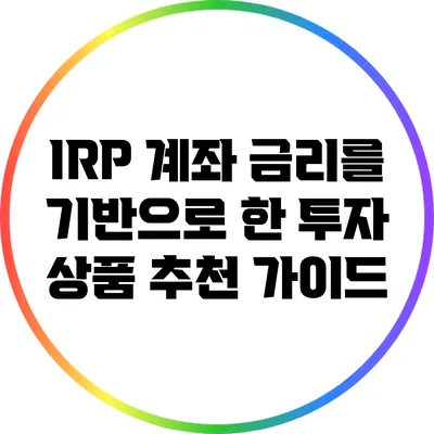 IRP 계좌 금리를 기반으로 한 투자 상품 추천 가이드