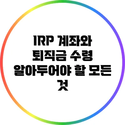 IRP 계좌와 퇴직금 수령: 알아두어야 할 모든 것