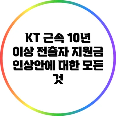 KT 근속 10년 이상 전출자 지원금 인상안에 대한 모든 것