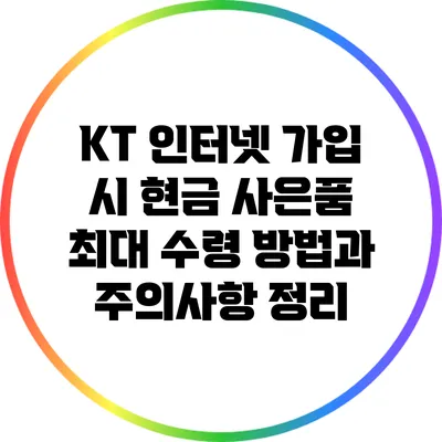 KT 인터넷 가입 시 현금 사은품 최대 수령 방법과 주의사항 정리