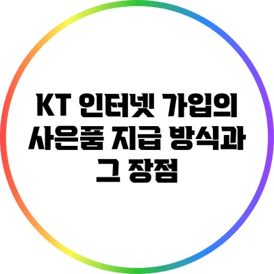 KT 인터넷 가입의 사은품 지급 방식과 그 장점