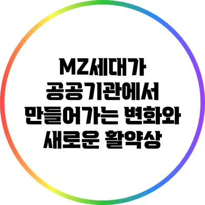 MZ세대가 공공기관에서 만들어가는 변화와 새로운 활약상