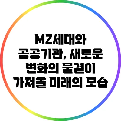 MZ세대와 공공기관, 새로운 변화의 물결이 가져올 미래의 모습