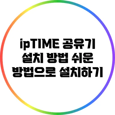 ipTIME 공유기 설치 방법: 쉬운 방법으로 설치하기