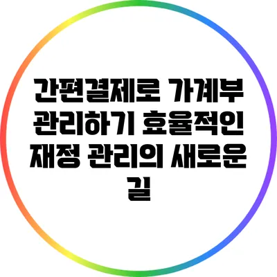 간편결제로 가계부 관리하기: 효율적인 재정 관리의 새로운 길