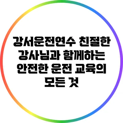 강서운전연수: 친절한 강사님과 함께하는 안전한 운전 교육의 모든 것