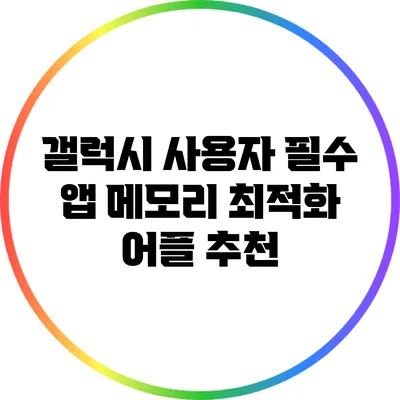 갤럭시 사용자 필수 앱: 메모리 최적화 어플 추천