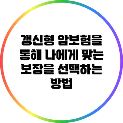 갱신형 암보험을 통해 나에게 맞는 보장을 선택하는 방법