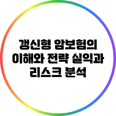 갱신형 암보험의 이해와 전략: 실익과 리스크 분석